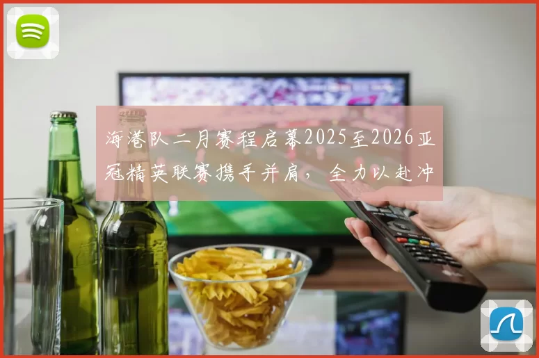 海港队二月赛程启幕2025至2026亚冠精英联赛携手并肩，全力以赴冲锋